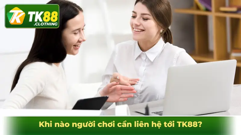 Khi nào người chơi cần liên hệ tới TK88?