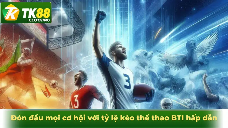 Đón đầu mọi cơ hội với tỷ lệ kèo thể thao BTI hấp dẫn