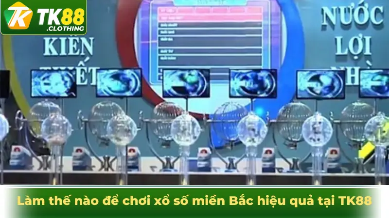 Làm thế nào để chơi xổ số miền Bắc hiệu quả tại TK88